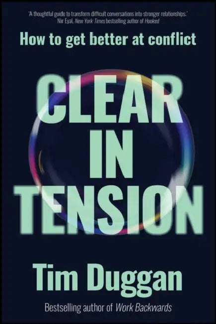 Clear in Tension: How to Get Better at Conflict by Tim Duggan