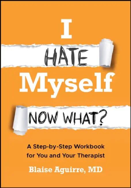 I Hate Myself. Now What?: A Step-By-Step Workbook for You and Your Therapist by Blaise Aguirre
