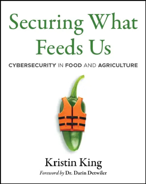 Securing What Feeds Us: Cybersecurity in Food and Agriculture by Kristin King