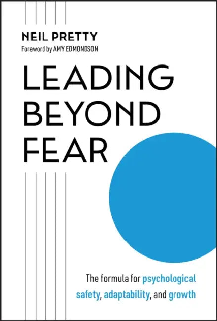 Leading Beyond Fear: The Formula for Psychological Safety, Adaptability, and Growth by Neil Pretty