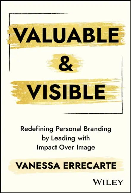Valuable and Visible: Redefining Personal Branding by Leading with Impact Over Image by Vanessa Errecarte