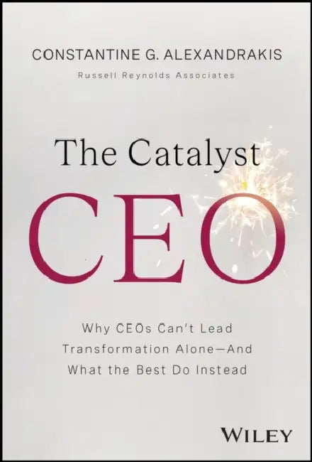 The Catalyst CEO: Why Ceos Can't Lead Transformation Alone - And What the Best Do Instead by Constantine Alexandrakis