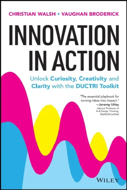 Innovation in Action: Unlock Curiosity, Creativity and Clarity with the Ductri Toolkit by Christian Walsh, Vaughan Broderick