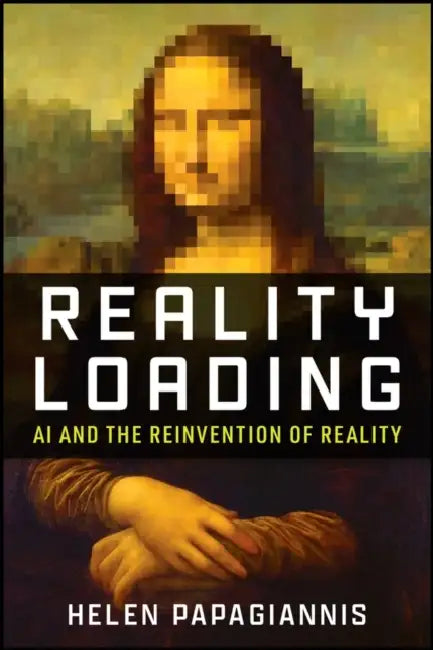 Reality Loading: AI and the Reinvention of Reality by Helen Papagiannis
