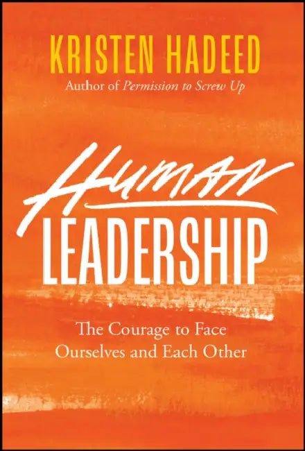 Human Leadership: The Courage to Face Ourselves and Each Other by Kristen Hadeed