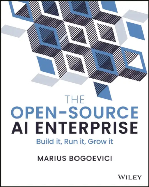 The Open-Source AI Enterprise: Build It, Run It, Grow It by Marius Bogoevici