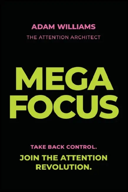 Mega Focus: Take Back Control. Join the Attention Revolution. by Adam Williams