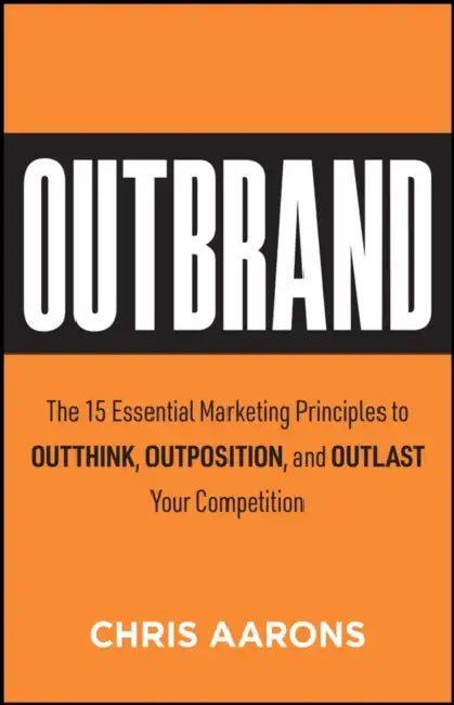 Outbrand: The 15 Essential Marketing Principles to Outthink, Outposition, and Outlast Your Competition by Chris Aarons