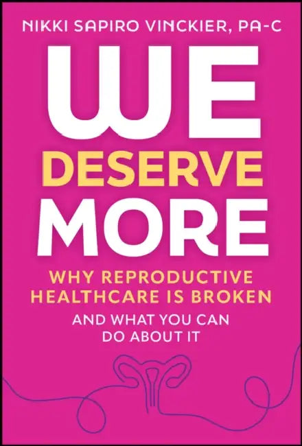 We Deserve More: Why Reproductive Healthcare Is Broken--And What You Can Do about It by Nikki Sapiro Vinckier