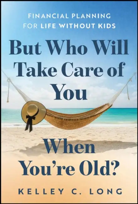 But Who Will Take Care of You When You're Old?: Financial Planning for Life Without Kids by Kelley Long