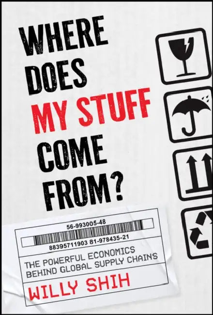 Where Does My Stuff Come from: The Strange Economic Power of Global Supply Chains by Willy Shih