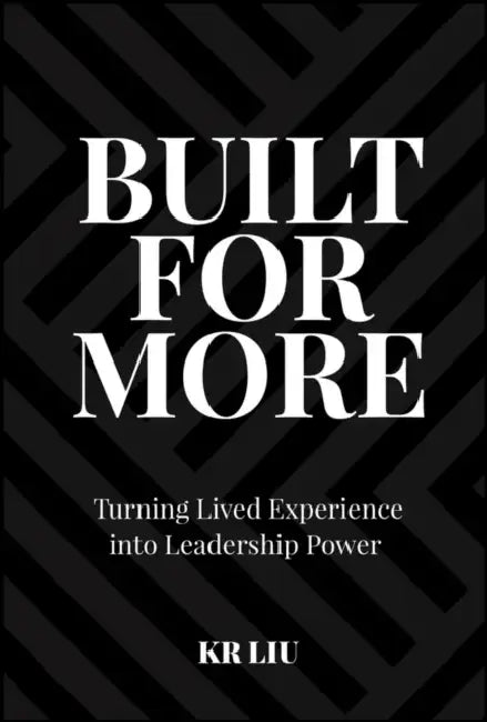 Built for More: Turning Lived Experience Into Leadership Power by KR Liu