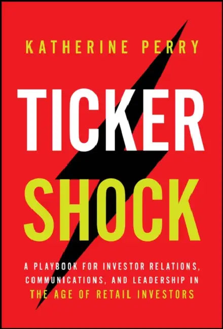 Ticker Shock: A Playbook for Investor Relations, Communications, and Leadership in the Age of Retail Investors by Katherine Perry