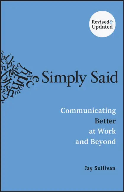 Simply Said: Communicating Better at Work and Beyond by Jay Sullivan