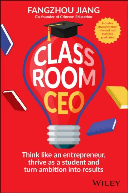 Classroom CEO: Think Like an Entrepreneur, Thrive as a Student and Turn Ambition Into Results by Fangzhou Jiang