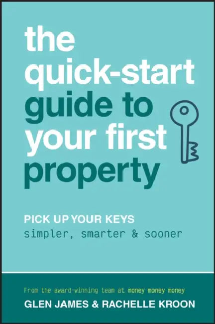 The Quick-Start Guide to Your First Property: Pick Up Your Keys Simpler, Smarter and Sooner by Glen James