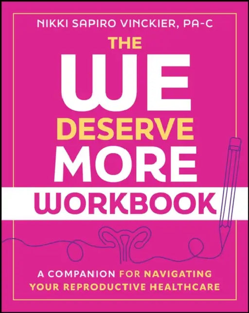 The We Deserve More Workbook: A Companion for Navigating Your Reproductive Healthcare by Nikki Sapiro Vinckier