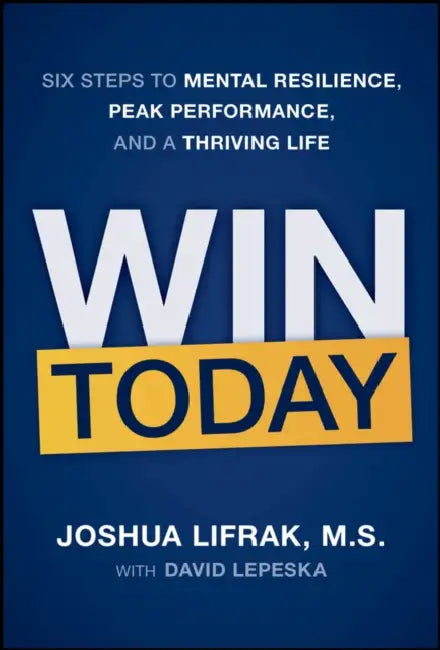 Win Today: Six Steps to Mental Resilience, Peak Performance, and a Thriving Life by Joshua Lifrak, David Lepeska