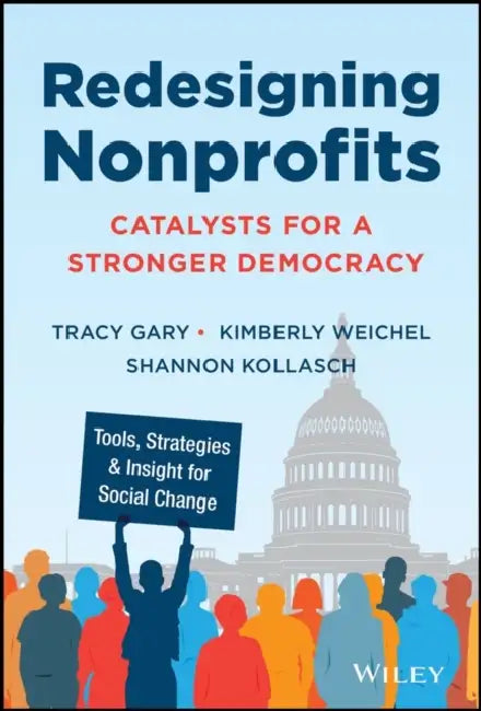 Redesigning Nonprofits: Catalysts for a Stronger Democracy, Tools, Strategies, and Insight for Social Change by Tracy Gary