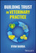 Building Trust in Veterinary Practice by Ryan Barba