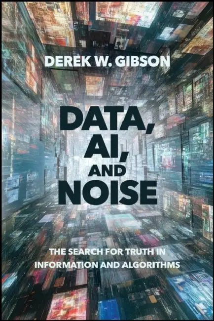 Data, Ai, and Noise: The Search for Truth in Information and Algorithms by Derek Gibson