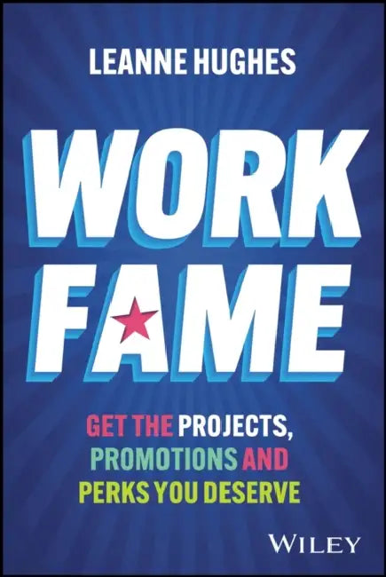 Work Fame: Get the Projects, Promotions and Perks You Deserve by Leanne Hughes