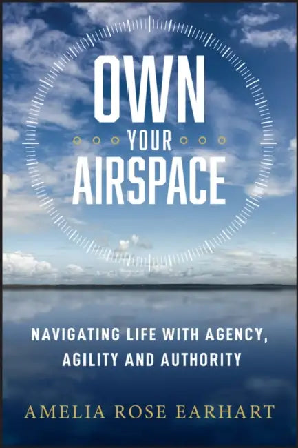Own Your Airspace: Navigating Life with Agency, Agility and Authority by Amelia Rose Earhart