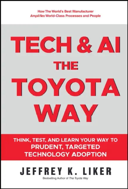 Tech & AI The Toyota Way: Think, Test, And Learn Your Way To Prudent, Targeted Technology Adoption by Jeffrey Liker