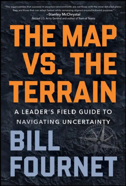 The Map vs. the Terrain: A Leader's Field Guide to Navigating Uncertainty by Bill Fournet