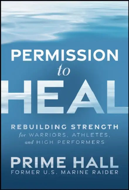 Permission to Heal: Rebuilding Strength for Warriors, Athletes, and High Performers by Prime Hall