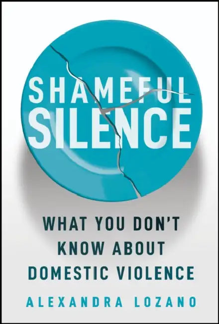 Shameful Silence: What You Don't Know about Domestic Violence by Alexandra Lozano