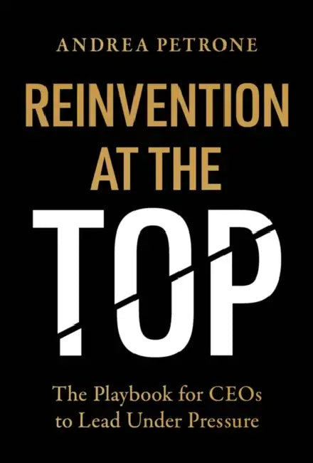 Reinvention at the Top: The Playbook for Ceos to Lead Under Pressure by Andrea Petrone