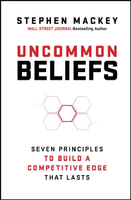 Uncommon Beliefs: Seven Principles to Build a Competitive Edge That Lasts by Stephen Mackey