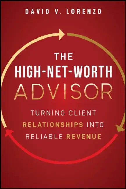 The High-Net-Worth Advisor: Turning Client Relationships Into Reliable Revenue by David Lorenzo