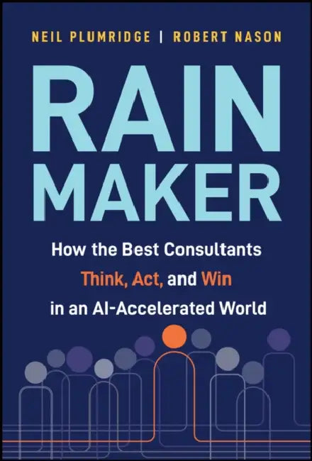 Rainmaker: How the Best Consultants Think, Act, and Win in an Ai-Accelerated World by Neil Plumridge