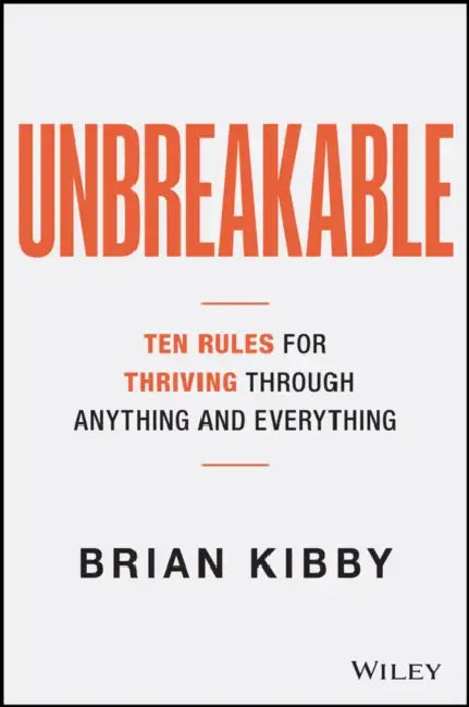 Unbreakable: The Ten Rules for Thriving Through Anything and Everything by Brian Kibby