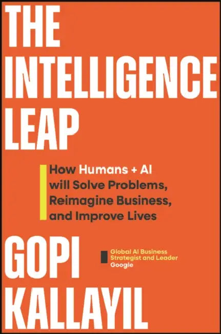 The Intelligence Leap: How Humans + AI Will Solve Problems, Reimagine Business, and Improve Lives by Gopi Kallayil