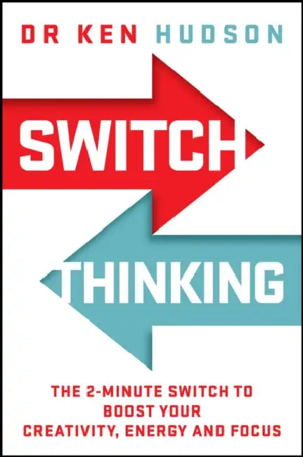 Switch Thinking: The 2-Minute Switch to Boost Your Creativity, Energy and Focus by Ken Hudson