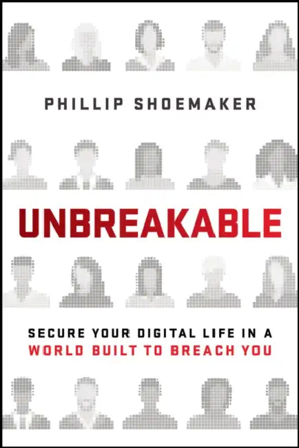 Unbreakable: Secure Your Digital Life in a World Built to Breach You by Phillip Shoemaker