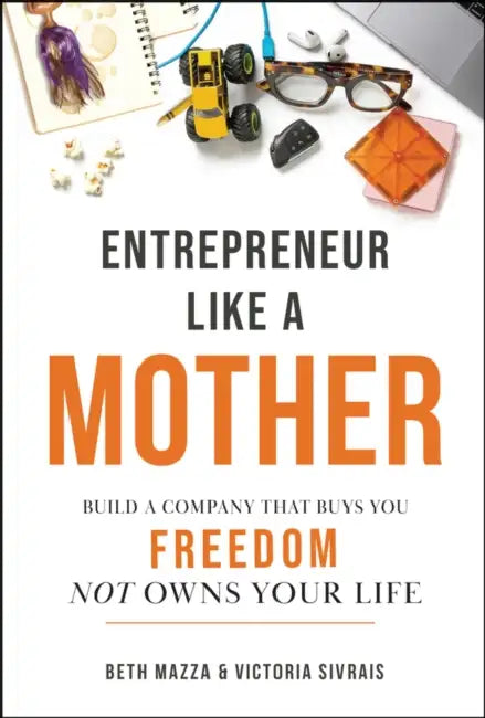 Entrepreneur Like a Mother: Build a Company That Buys You Freedom, Not Owns Your Life by Beth Mazza