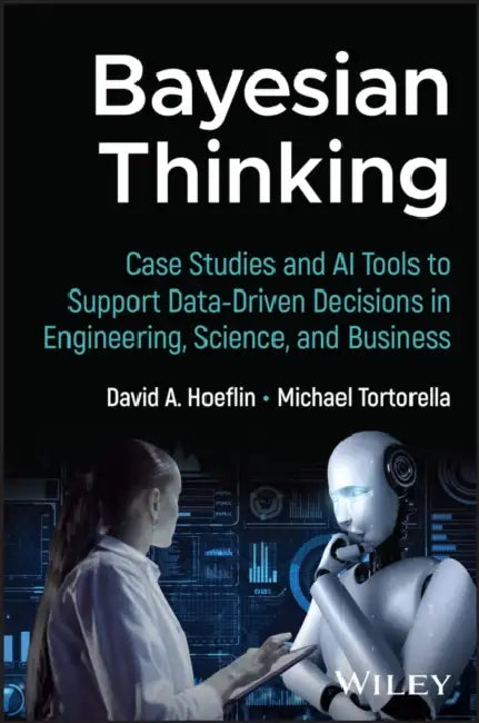 Bayesian Thinking: Case Studies and AI Tools to Support Data-Driven Decisions in Engineering, Science, and Business by David Hoeflin