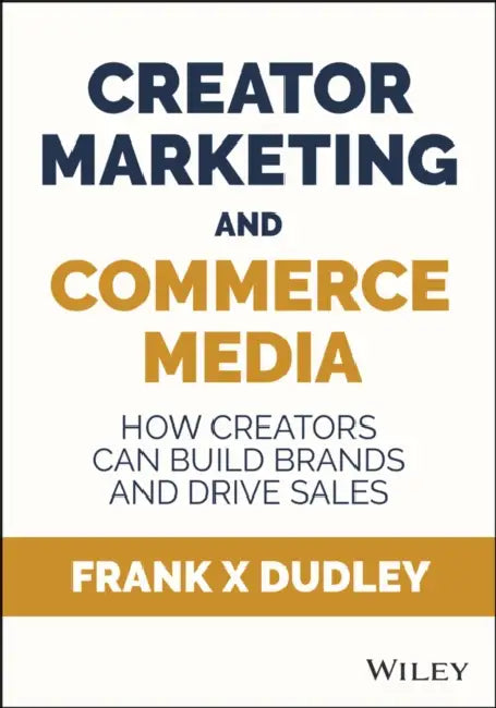Creator Marketing & Commerce Media: How Creators Can Build Brands and Drive Sales by Frank Dudley