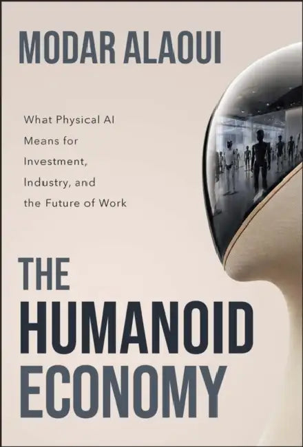 The Humanoid Economy: What Physical AI Means for Investment, Industry, and the Future of Work by Modar Alaoui