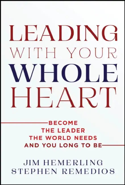 Leading with Your Whole Heart: Become the Leader the World Needs and You Long to Be by Jim Hemerling