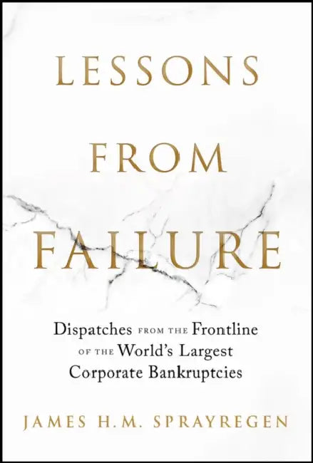 Lessons from Failure: Dispatches from the Frontline of the World's Largest Corporate Bankruptcies by James Sprayregen