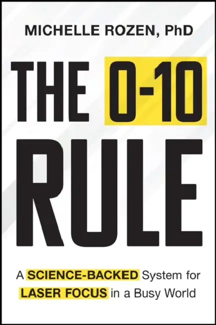 The 0-10 Rule: A Science-Backed System for Laser Focus in a Busy World by Michelle Rozen