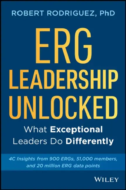 Erg Leadership Unlocked: What Exceptional Leaders Do Differently by Robert Rodriguez