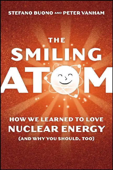 The Smiling Atom: How We Learned To Love Nuclear Energy, And Why You Should, Too by Peter Vanham