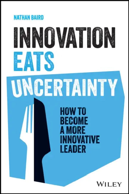Innovation Eats Uncertainty: How to Become a More Innovative Leader by Nathan Baird