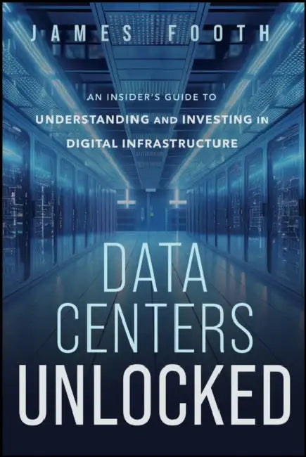Data Centers Unlocked: An Insider's Guide to Understanding and Investing in Digital Infrastructure by James Footh